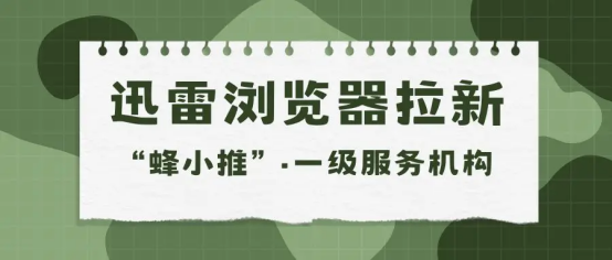 蜂小推，拉新界黑马！迅雷浏览器拉新凭什么脱颖而出？-壹度创客网