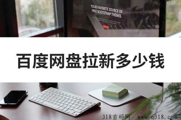 任推邦，百度网盘拉新一个多少钱？拉新补贴持续加码，新手速推！-壹度创客网