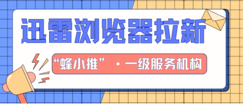 蜂小推，每天10分钟，迅雷浏览器推广帮你赚出生活费-壹度创客网