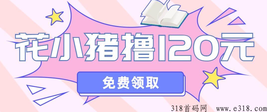 花小猪拉新活动人人可撸120米，免费分享教程-壹度创客网